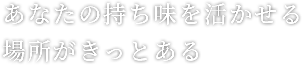 あなたの持ち味を活かせる場所がきっとある